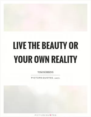 Live the beauty or your own reality Picture Quote #1