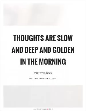 Thoughts are slow and deep and golden in the morning Picture Quote #1