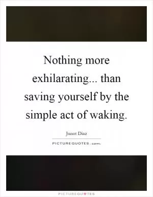 Nothing more exhilarating... than saving yourself by the simple act of waking Picture Quote #1