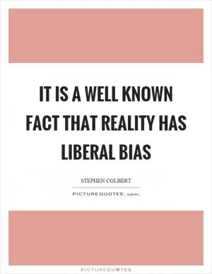 It is a well known fact that reality has liberal bias Picture Quote #1