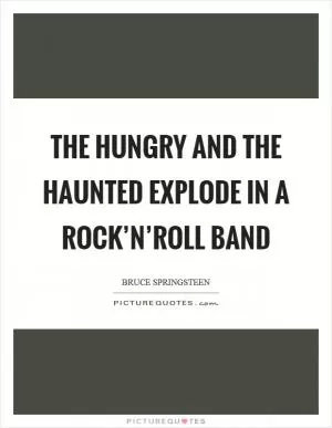 The hungry and the haunted explode in a rock’n’roll band Picture Quote #1