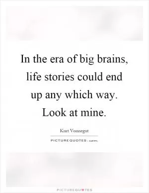 In the era of big brains, life stories could end up any which way. Look at mine Picture Quote #1