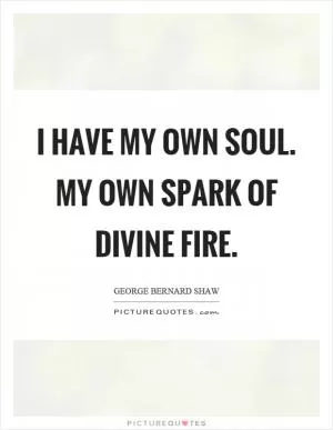 I have my own soul. My own spark of divine fire Picture Quote #1