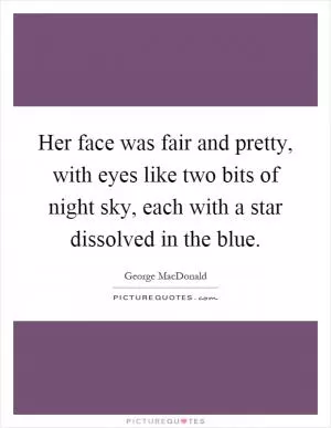 Her face was fair and pretty, with eyes like two bits of night sky, each with a star dissolved in the blue Picture Quote #1