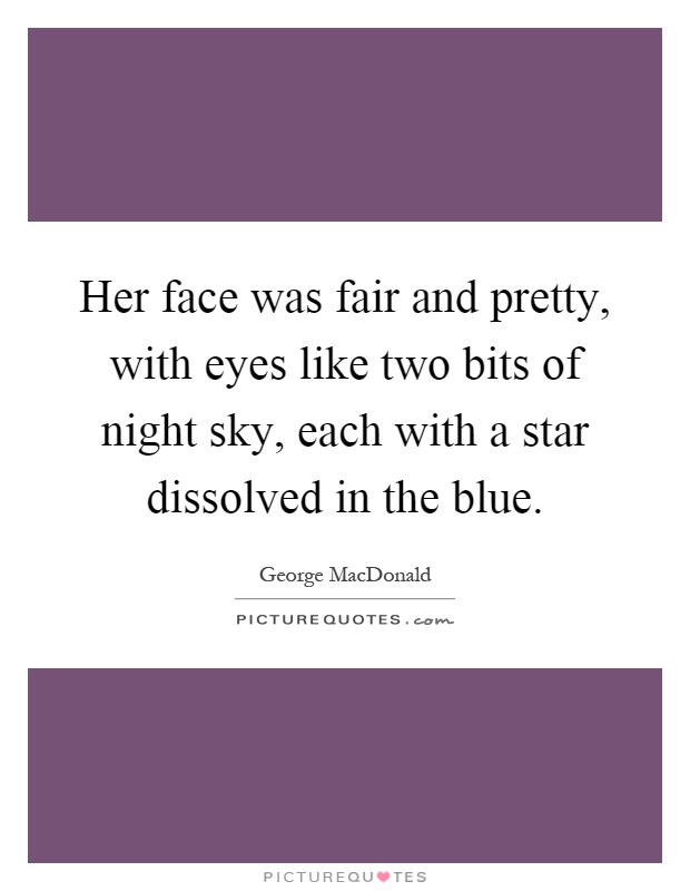 Her face was fair and pretty, with eyes like two bits of night sky, each with a star dissolved in the blue Picture Quote #1