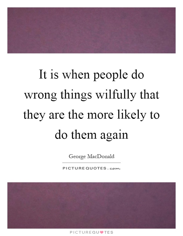 It is when people do wrong things wilfully that they are the more likely to do them again Picture Quote #1