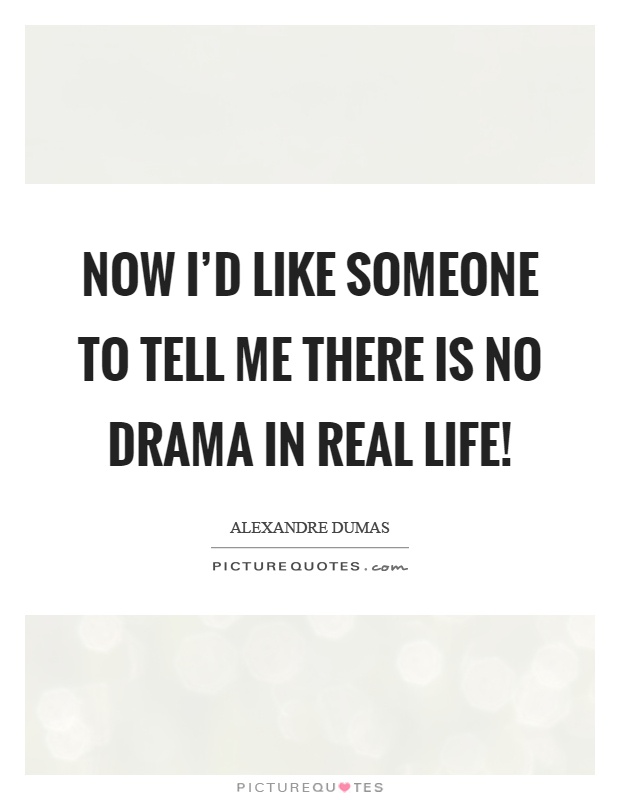 Now I'd like someone to tell me there is no drama in real life! Picture Quote #1