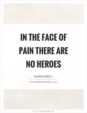 In the face of pain there are no heroes Picture Quote #1
