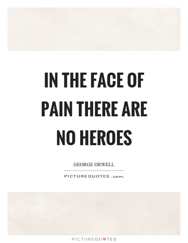 In the face of pain there are no heroes Picture Quote #1