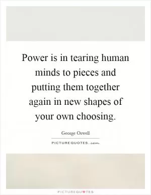Power is in tearing human minds to pieces and putting them together again in new shapes of your own choosing Picture Quote #1