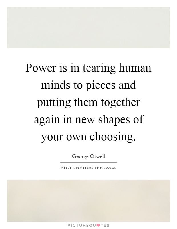 Power is in tearing human minds to pieces and putting them together again in new shapes of your own choosing Picture Quote #1