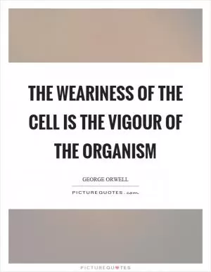 The weariness of the cell is the vigour of the organism Picture Quote #1