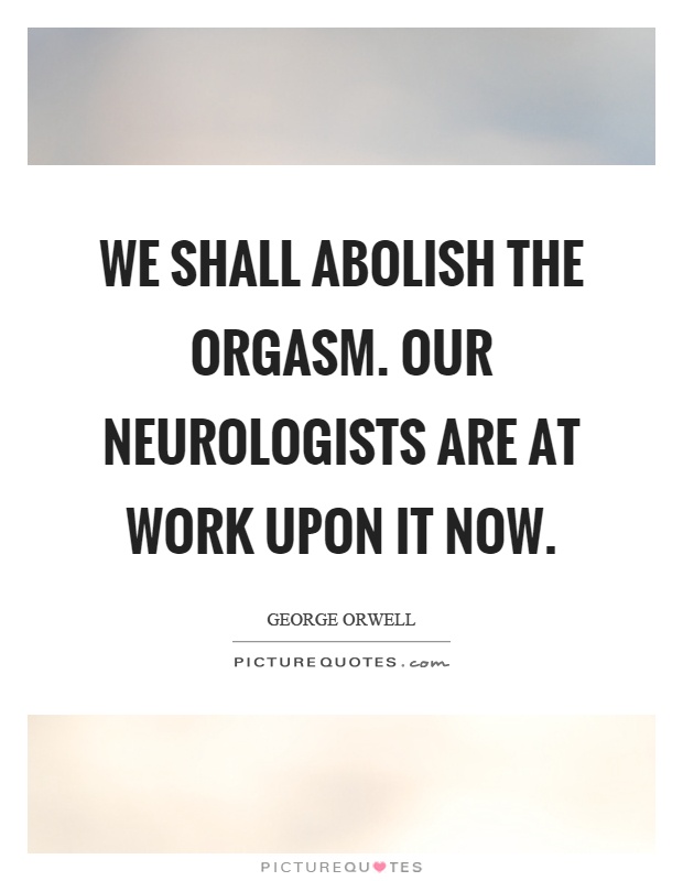 We shall abolish the orgasm. Our neurologists are at work upon it now Picture Quote #1