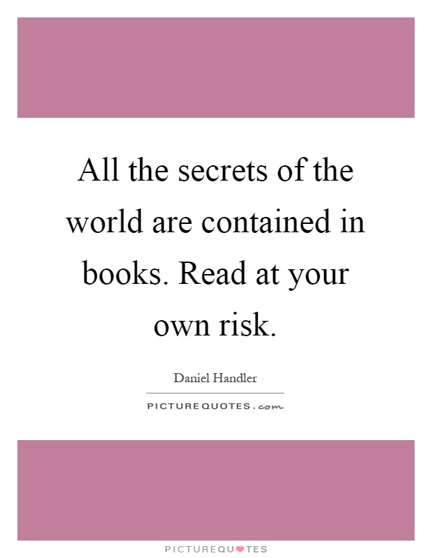 All the secrets of the world are contained in books. Read at your own risk Picture Quote #1