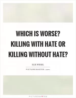 Which is worse? Killing with hate or killing without hate? Picture Quote #1