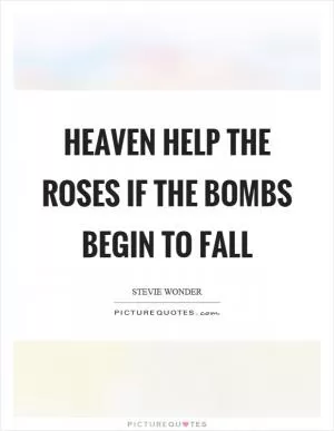 Heaven help the roses if the bombs begin to fall Picture Quote #1