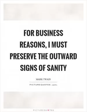 For business reasons, I must preserve the outward signs of sanity Picture Quote #1