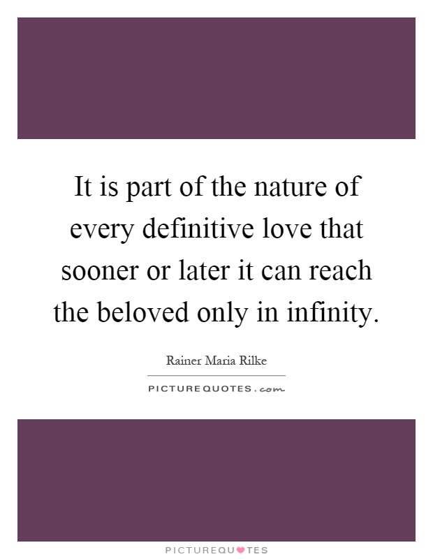 It is part of the nature of every definitive love that sooner or later it can reach the beloved only in infinity Picture Quote #1