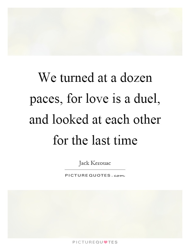 We turned at a dozen paces, for love is a duel, and looked at each other for the last time Picture Quote #1