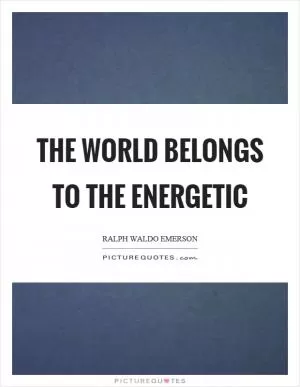 The world belongs to the energetic Picture Quote #1