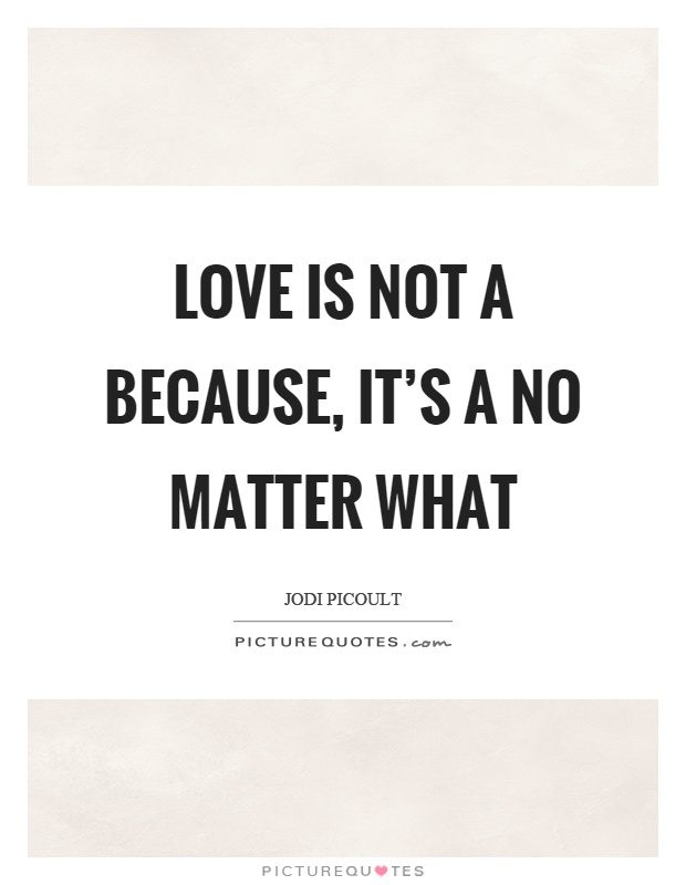 Love is not a because, it's a no matter what Picture Quote #1