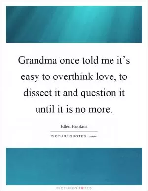 Grandma once told me it’s easy to overthink love, to dissect it and question it until it is no more Picture Quote #1
