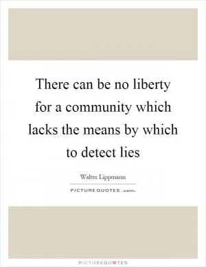 There can be no liberty for a community which lacks the means by which to detect lies Picture Quote #1