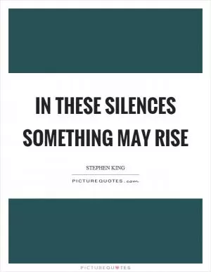 In these silences something may rise Picture Quote #1
