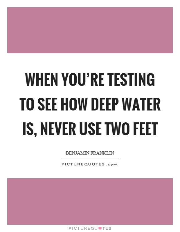 When you're testing to see how deep water is, never use two feet Picture Quote #1