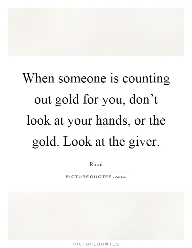 When someone is counting out gold for you, don't look at your hands, or the gold. Look at the giver Picture Quote #1
