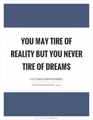 You may tire of reality but you never tire of dreams Picture Quote #1