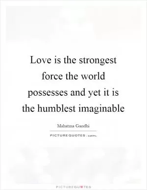 Love is the strongest force the world possesses and yet it is the humblest imaginable Picture Quote #1