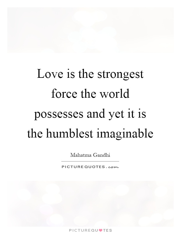 Love is the strongest force the world possesses and yet it is the humblest imaginable Picture Quote #1