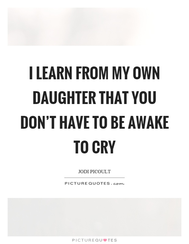 I learn from my own daughter that you don't have to be awake to cry Picture Quote #1