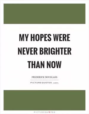 My hopes were never brighter than now Picture Quote #1