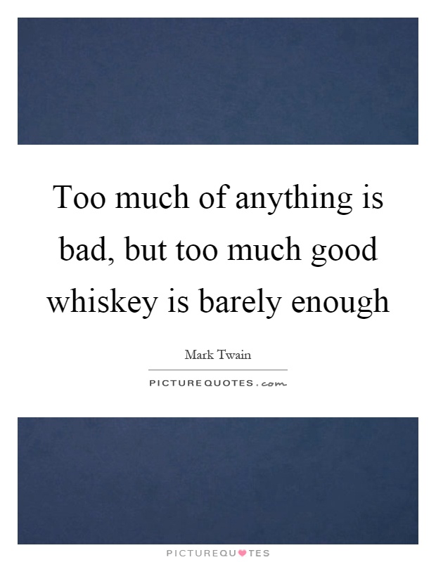 Too much of anything is bad, but too much good whiskey is barely enough Picture Quote #1