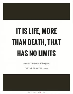 It is life, more than death, that has no limits Picture Quote #1