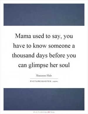 Mama used to say, you have to know someone a thousand days before you can glimpse her soul Picture Quote #1