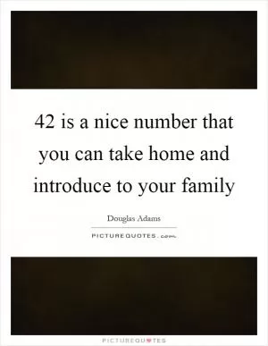 42 is a nice number that you can take home and introduce to your family Picture Quote #1