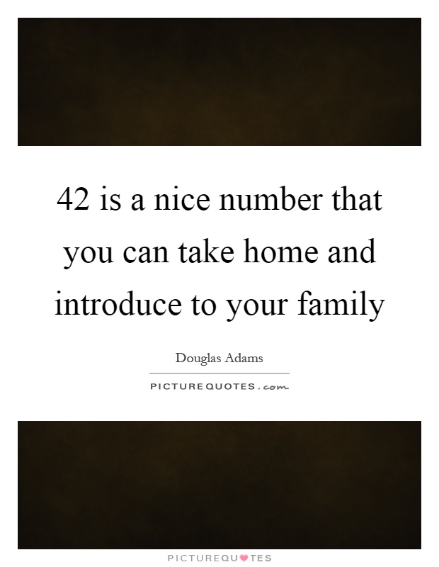 42 is a nice number that you can take home and introduce to your family Picture Quote #1