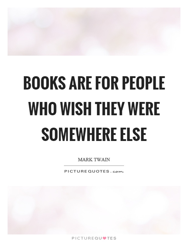 Books are for people who wish they were somewhere else Picture Quote #1