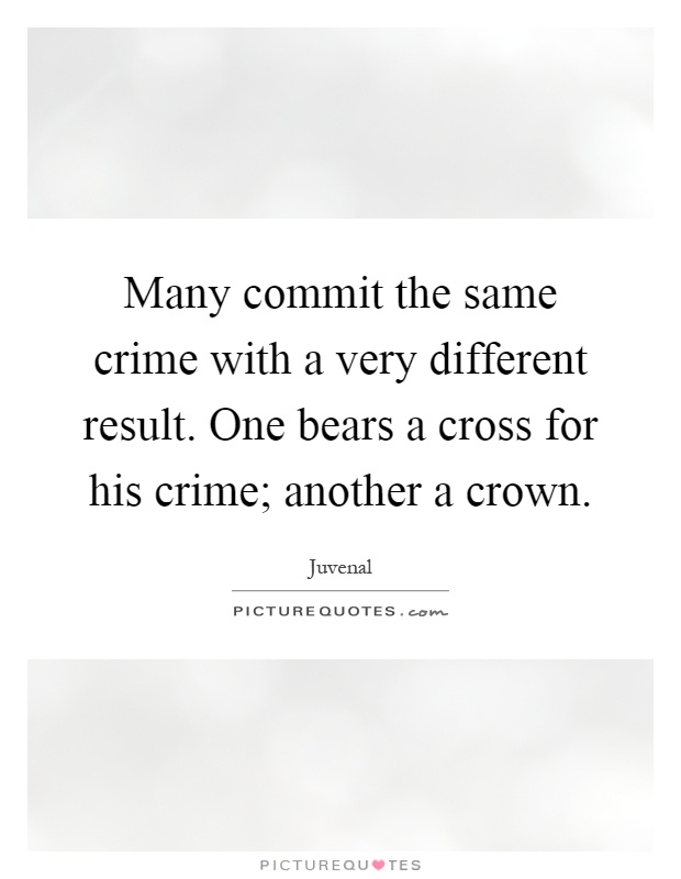 Many commit the same crime with a very different result. One bears a cross for his crime; another a crown Picture Quote #1