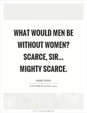What would men be without women? Scarce, sir... mighty scarce Picture Quote #1