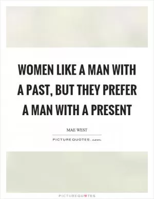 Women like a man with a past, but they prefer a man with a present Picture Quote #1