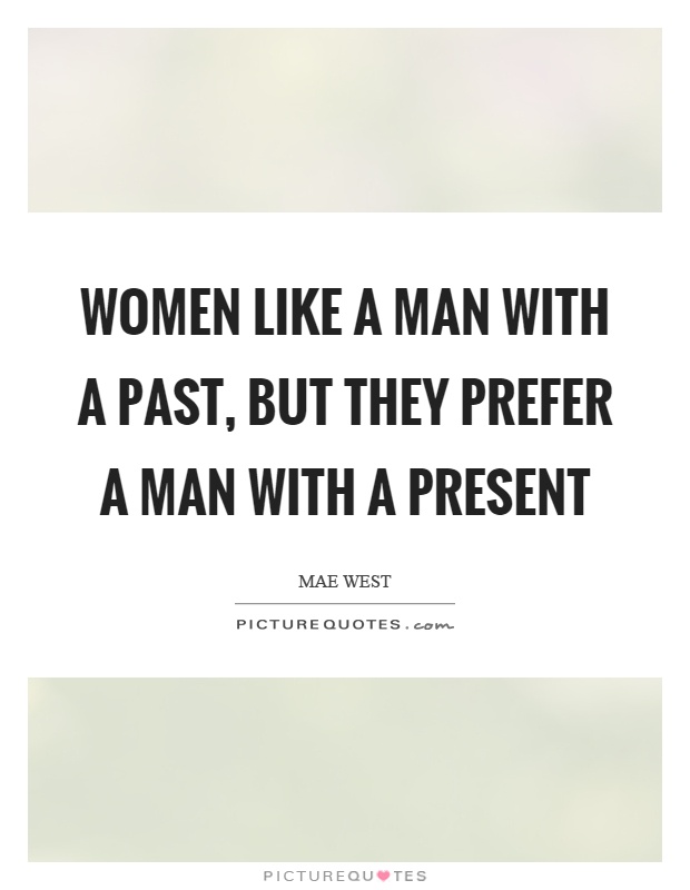 Women like a man with a past, but they prefer a man with a present Picture Quote #1