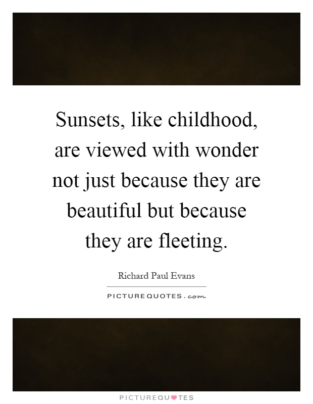 Sunsets, like childhood, are viewed with wonder not just because they are beautiful but because they are fleeting Picture Quote #1