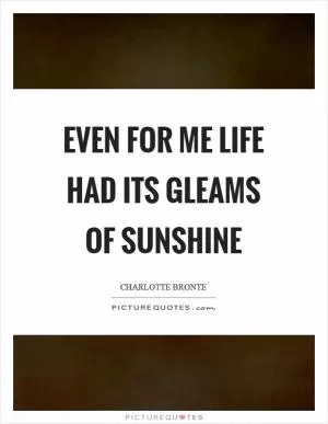 Even for me life had its gleams of sunshine Picture Quote #1
