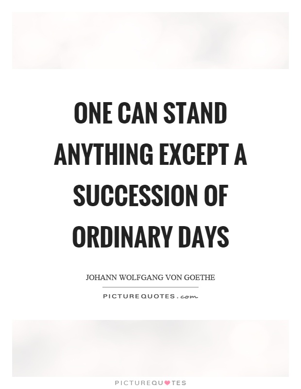 One can stand anything except a succession of ordinary days Picture Quote #1