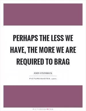 Perhaps the less we have, the more we are required to brag Picture Quote #1