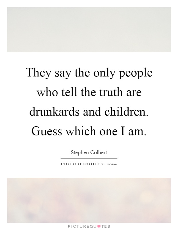 They say the only people who tell the truth are drunkards and children. Guess which one I am Picture Quote #1